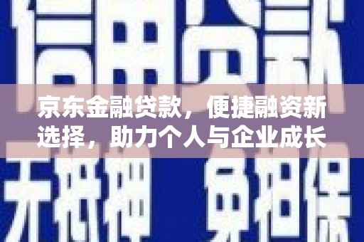 邛崃京东金融贷款，便捷融资新选择，助力个人与企业成长