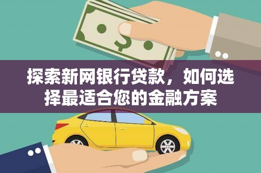 邛崃探索新网银行贷款，如何选择最适合您的金融方案