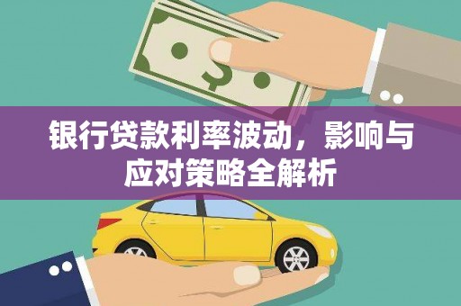 邛崃银行贷款利率波动，影响与应对策略全解析