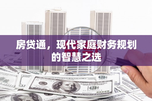 邛崃房贷通，现代家庭财务规划的智慧之选