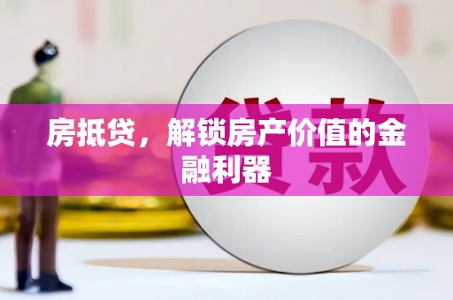 邛崃房抵贷，解锁房产价值的金融利器