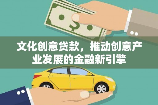 邛崃文化创意贷款，推动创意产业发展的金融新引擎