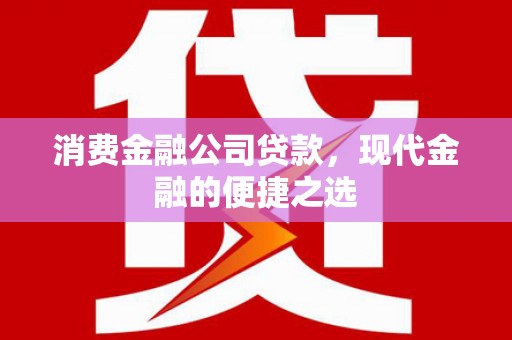 邛崃消费金融公司贷款，现代金融的便捷之选