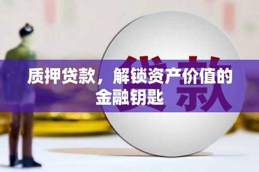 邛崃质押贷款，解锁资产价值的金融钥匙