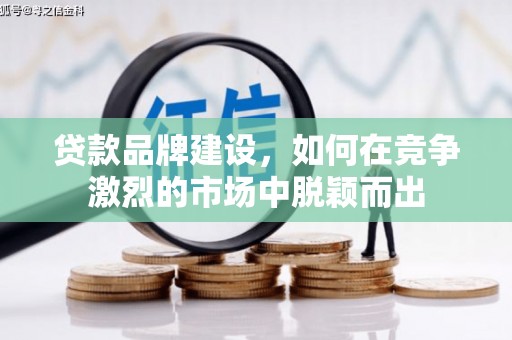 邛崃贷款品牌建设，如何在竞争激烈的市场中脱颖而出
