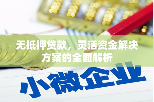 邛崃无抵押贷款，灵活资金解决方案的全面解析