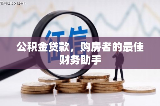 邛崃公积金贷款，购房者的最佳财务助手