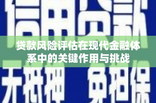 邛崃贷款风险评估在现代金融体系中的关键作用与挑战