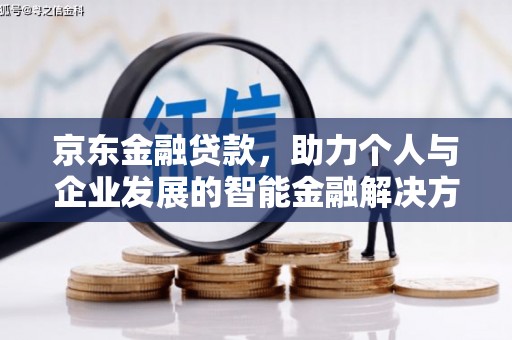 邛崃京东金融贷款，助力个人与企业发展的智能金融解决方案