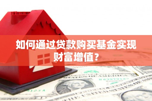 邛崃如何通过贷款购买基金实现财富增值？