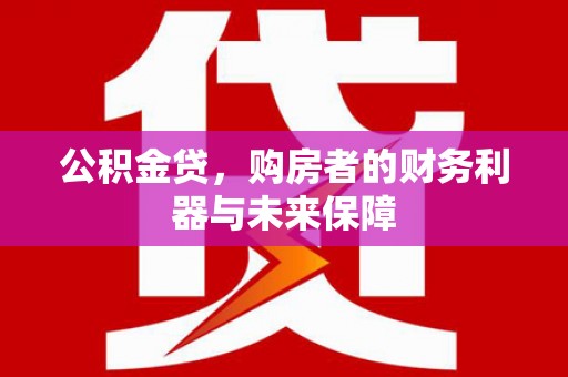 邛崃公积金贷，购房者的财务利器与未来保障