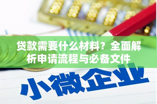 邛崃贷款需要什么材料？全面解析申请流程与必备文件