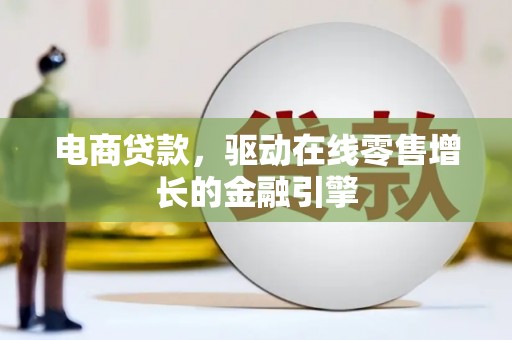邛崃电商贷款，驱动在线零售增长的金融引擎
