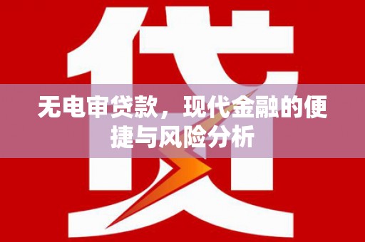 邛崃无电审贷款，现代金融的便捷与风险分析