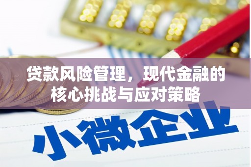 邛崃贷款风险管理，现代金融的核心挑战与应对策略