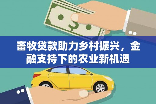 邛崃畜牧贷款助力乡村振兴，金融支持下的农业新机遇