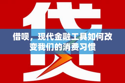 邛崃借呗，现代金融工具如何改变我们的消费习惯