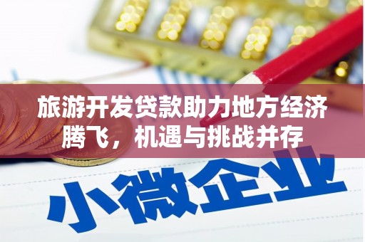 邛崃旅游开发贷款助力地方经济腾飞，机遇与挑战并存