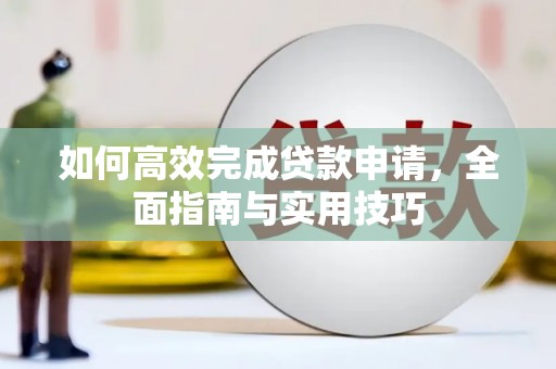 邛崃如何高效完成贷款申请，全面指南与实用技巧