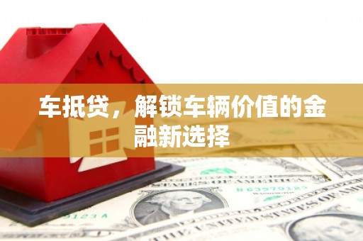 邛崃车抵贷，解锁车辆价值的金融新选择