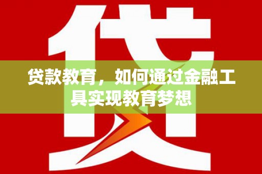 邛崃贷款教育，如何通过金融工具实现教育梦想