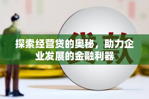 邛崃探索经营贷的奥秘，助力企业发展的金融利器