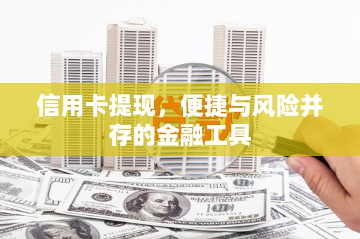 邛崃信用卡提现，便捷与风险并存的金融工具