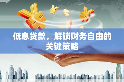 邛崃低息贷款，解锁财务自由的关键策略