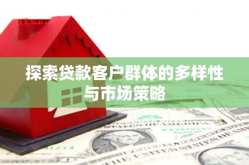 邛崃探索贷款客户群体的多样性与市场策略