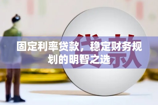 邛崃固定利率贷款，稳定财务规划的明智之选