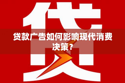 邛崃贷款广告如何影响现代消费决策？