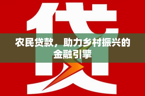 邛崃农民贷款，助力乡村振兴的金融引擎