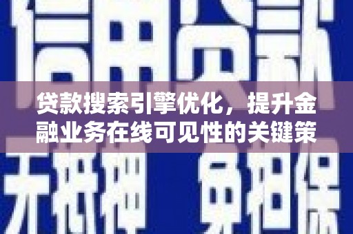 邛崃贷款搜索引擎优化，提升金融业务在线可见性的关键策略