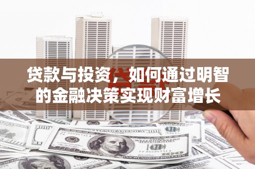 邛崃贷款与投资，如何通过明智的金融决策实现财富增长