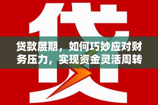 邛崃贷款展期，如何巧妙应对财务压力，实现资金灵活周转