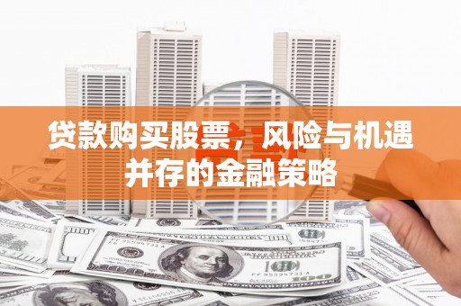 邛崃贷款购买股票，风险与机遇并存的金融策略