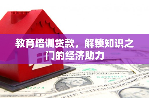 邛崃教育培训贷款，解锁知识之门的经济助力