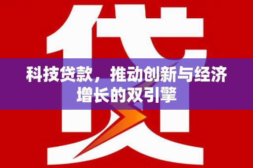 邛崃科技贷款，推动创新与经济增长的双引擎