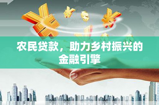 邛崃农民贷款，助力乡村振兴的金融引擎