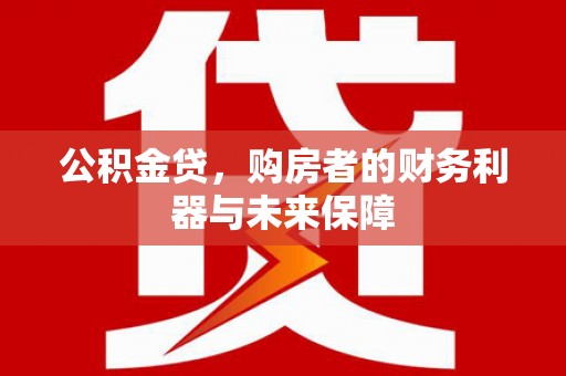 邛崃公积金贷，购房者的财务利器与未来保障