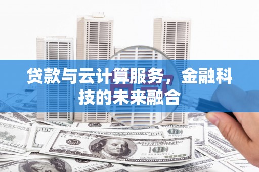 邛崃贷款与云计算服务，金融科技的未来融合