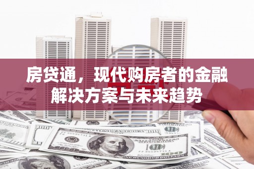 邛崃房贷通，现代购房者的金融解决方案与未来趋势