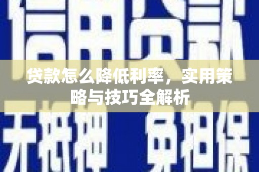 邛崃贷款怎么降低利率，实用策略与技巧全解析