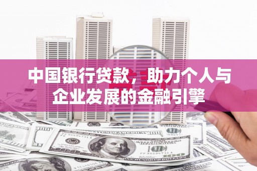 邛崃中国银行贷款，助力个人与企业发展的金融引擎