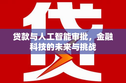 邛崃贷款与人工智能审批，金融科技的未来与挑战