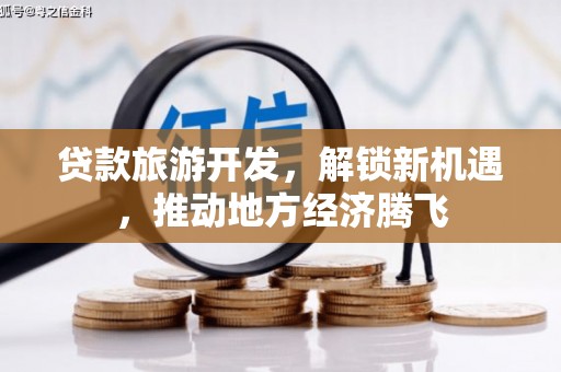 邛崃贷款旅游开发，解锁新机遇，推动地方经济腾飞