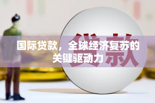 邛崃国际贷款，全球经济复苏的关键驱动力
