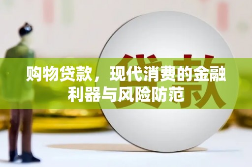 邛崃购物贷款，现代消费的金融利器与风险防范