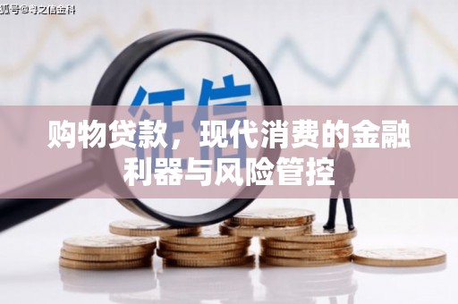 邛崃购物贷款，现代消费的金融利器与风险管控