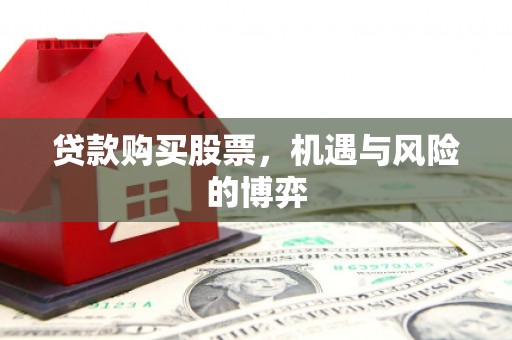 邛崃贷款购买股票，机遇与风险的博弈